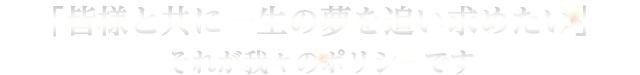 「皆様と共に一生の夢を追い求めたい」