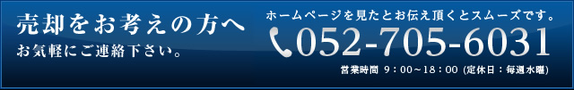 売却をお考えの方へ お気軽にご連絡下さい。 ホームページを見たとお伝え頂くとスムーズです。052-705-6031営業時間9:00～18:00（定休日：毎週水曜）