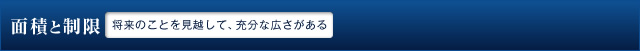 面積と制限　将来のことを見越して、充分な広さがある