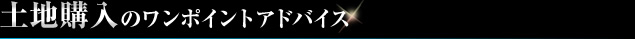 土地購入のワンポイントアドバイス