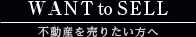WANT to SELL 不動産を売りたい方へ
