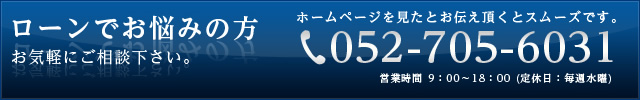 ローンでお悩みの方 お気軽にご相談下さい。ホームページを見たとお伝え頂くとスムーズです。052-705-6031 営業時間 9：00～18：00 (定休日：毎週水曜)